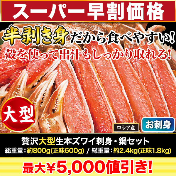 【スーパー早割価格】贅沢大型生本ズワイ刺身・鍋セット 総重量:約800g(正味600g)/総重量:約2.4kg(正味1.8kg)